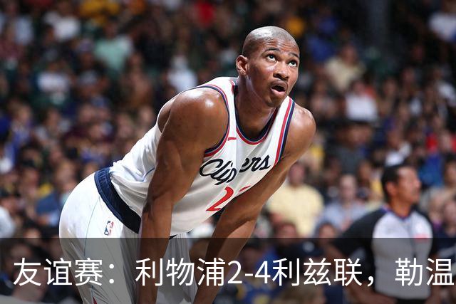 友谊赛：利物浦2-4利兹联，勒温双响，维尔茨破门