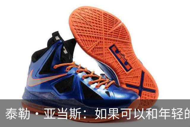 泰勒·亚当斯：如果可以和年轻的自己对话，我会让他永远做自己