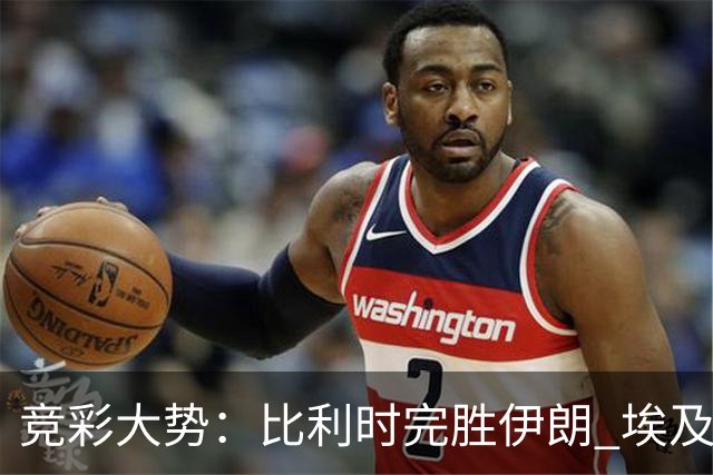 竞彩大势：比利时完胜伊朗 埃及赢球可期