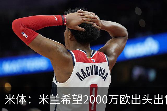 米体：米兰希望2000万欧出头出售希门尼斯，阿莫林希望留下恩昆库