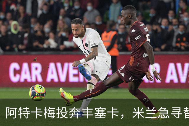 阿特卡梅投奔丰塞卡，米兰急寻替代者，摩洛哥国脚成首选