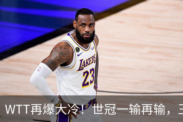 WTT再爆大冷！世冠一输再输，王楚钦确定回归，国乒似乎要变天了